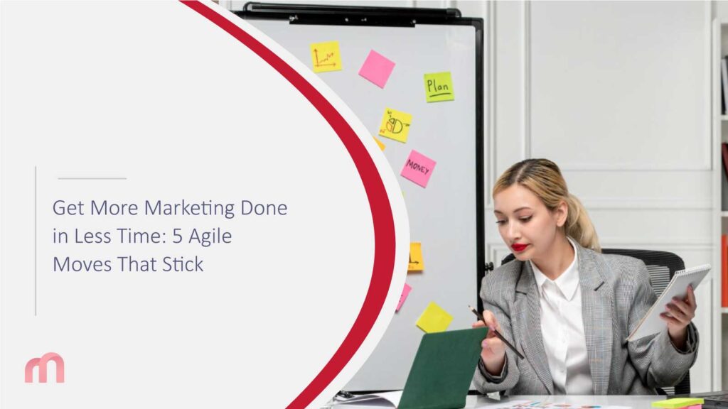 Get More Marketing Done in Less Time: 5 Agile Moves That Stick