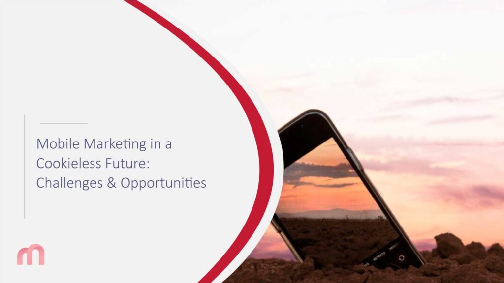 Mobile Marketing in a Cookieless Future: Challenges & Opportunities